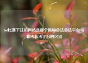 lol比赛下注的网站是哪个揭秘合法合法平台与非法非法平台的区别