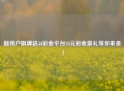 新用户棋牌送58彩金平台58元彩金豪礼等你来拿！