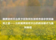 棋牌游戏平台多少钱如何在游戏市场中找到盈利之道——分析棋牌游戏平台的商业模式与盈利策略
