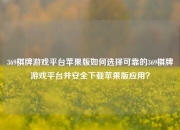 369棋牌游戏平台苹果版如何选择可靠的369棋牌游戏平台并安全下载苹果版应用？