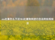 nba比赛怎么下注NBA比赛如何进行合法的在线投注