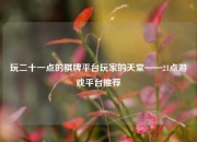 玩二十一点的棋牌平台玩家的天堂——21点游戏平台推荐