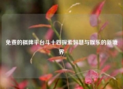 免费的棋牌平台斗十四探索智慧与娱乐的新境界