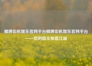 棋牌街机娱乐官网平台棋牌街机娱乐官网平台——您的指尖快意江湖
