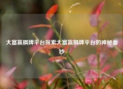 大富赢棋牌平台探索大富赢棋牌平台的神秘面纱