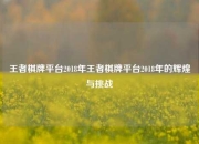 王者棋牌平台2018年王者棋牌平台2018年的辉煌与挑战