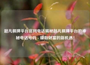 超凡棋牌平台官网电话揭秘超凡棋牌平台的神秘电话号码 - 赚取财富的新机遇！