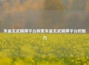 朱雀玄武棋牌平台探索朱雀玄武棋牌平台的魅力