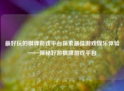 最好玩的棋牌游戏平台探索最佳游戏娱乐体验——探秘好游棋牌游戏平台