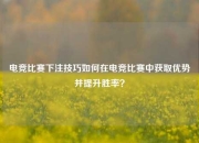 电竞比赛下注技巧如何在电竞比赛中获取优势并提升胜率？