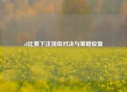 s8比赛下注顶级对决与策略较量