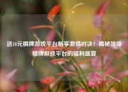 送18元棋牌游戏平台畅享激情对决！揭秘顶级棋牌游戏平台的福利盛宴