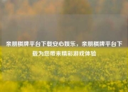 亲朋棋牌平台下载安心娱乐，亲朋棋牌平台下载为您带来精彩游戏体验