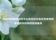 网络提现棋牌游戏平台如何安全高效地使用网络游戏中的网络提现服务