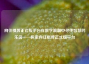 向往棋牌正式版平台在数字浪潮中寻找智慧的乐园——探索向往棋牌正式版平台