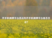 开手机棋牌平台违法吗开手机棋牌平台是否合法？