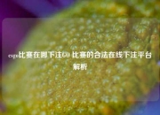 csgo比赛在哪下注GO 比赛的合法在线下注平台解析