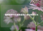 霸榜棋牌平台揭秘虚假广告与欺诈行为