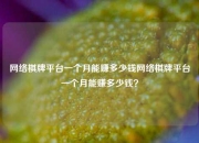 网络棋牌平台一个月能赚多少钱网络棋牌平台一个月能赚多少钱？