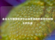 金花斗牛棋牌游戏平台探索游戏的多样性和娱乐的乐趣