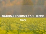 欢乐棋牌娱乐平台排名探索最热门、安全的游戏世界