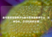 最可靠现金棋牌平台最可靠现金棋牌平台 - 选择安全、合法的游戏环境