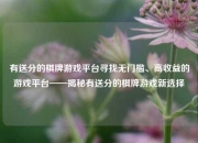 有送分的棋牌游戏平台寻找无门槛、高收益的游戏平台——揭秘有送分的棋牌游戏新选择