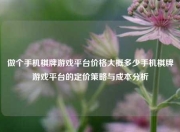 做个手机棋牌游戏平台价格大概多少手机棋牌游戏平台的定价策略与成本分析