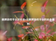 棋牌游戏平台送彩金6元棋牌游戏平台的彩金福利