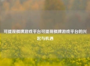 可提现棋牌游戏平台可提现棋牌游戏平台的兴起与机遇