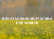 棋牌游戏平台后置抽成游戏棋牌平台后置抽成的探讨与合规性分析
