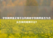 宇恒棋牌是正规平台吗揭秘宇恒棋牌是否为合法合规的赌博平台？