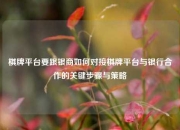 棋牌平台要跟银商如何对接棋牌平台与银行合作的关键步骤与策略