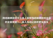 网络棋牌游戏平台真人探索网络棋牌游戏平台的全新体验——真人互动让游戏更加真实