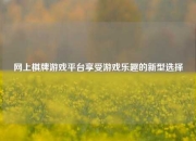 网上棋牌游戏平台享受游戏乐趣的新型选择