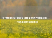 金沙棋牌平台探索全球顶尖的金沙棋牌平台——打造卓越的游戏体验