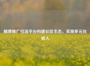 棋牌推广引流平台构建社区生态，实现多元化收入