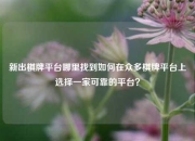 新出棋牌平台哪里找到如何在众多棋牌平台上选择一家可靠的平台？