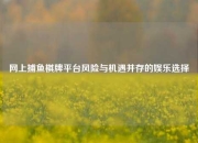 网上捕鱼棋牌平台风险与机遇并存的娱乐选择