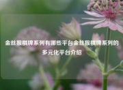 金丝猴棋牌系列有哪些平台金丝猴棋牌系列的多元化平台介绍