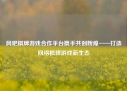网吧棋牌游戏合作平台携手共创辉煌——打造网络棋牌游戏新生态