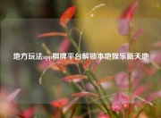 地方玩法app棋牌平台解锁本地娱乐新天地