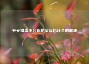 开元棋牌平台保护家庭和社会的健康