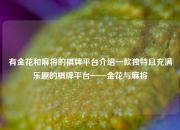 有金花和麻将的棋牌平台介绍一款独特且充满乐趣的棋牌平台——金花与麻将