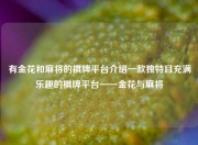 有金花和麻将的棋牌平台介绍一款独特且充满乐趣的棋牌平台——金花与麻将