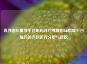 尊胜国际棋牌平台坑吗针对尊胜国际棋牌平台坑吗的问题进行分析与建议
