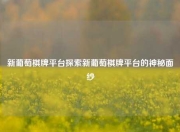 新葡萄棋牌平台探索新葡萄棋牌平台的神秘面纱