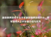最新棋牌游戏平台华军最新棋牌游戏平台 - 华军游戏大厅的全面介绍与优势