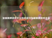 加盟棋牌游戏平台如何成功加盟棋牌游戏平台