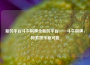 新的平台斗牛棋牌全新的平台——斗牛棋牌，探索娱乐新可能